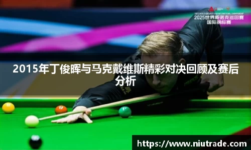 2015年丁俊晖与马克戴维斯精彩对决回顾及赛后分析