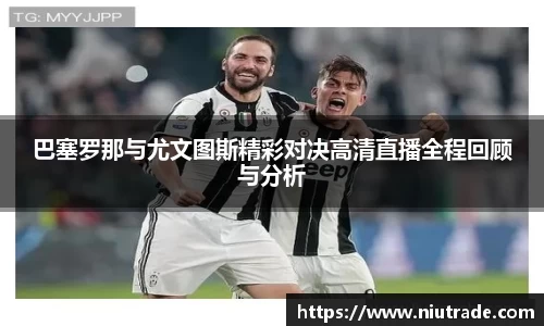 巴塞罗那与尤文图斯精彩对决高清直播全程回顾与分析