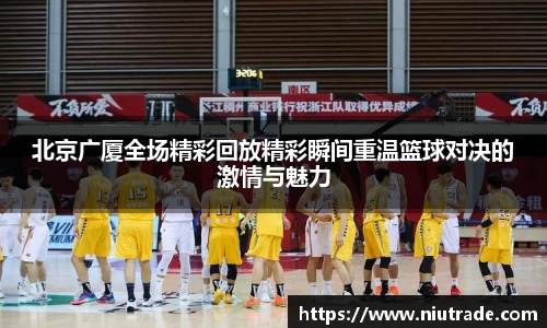 北京广厦全场精彩回放精彩瞬间重温篮球对决的激情与魅力